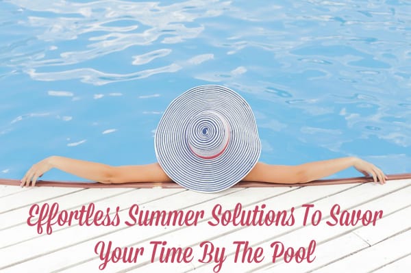Effortless Summer Solutions To Savor Your Time By The Pool